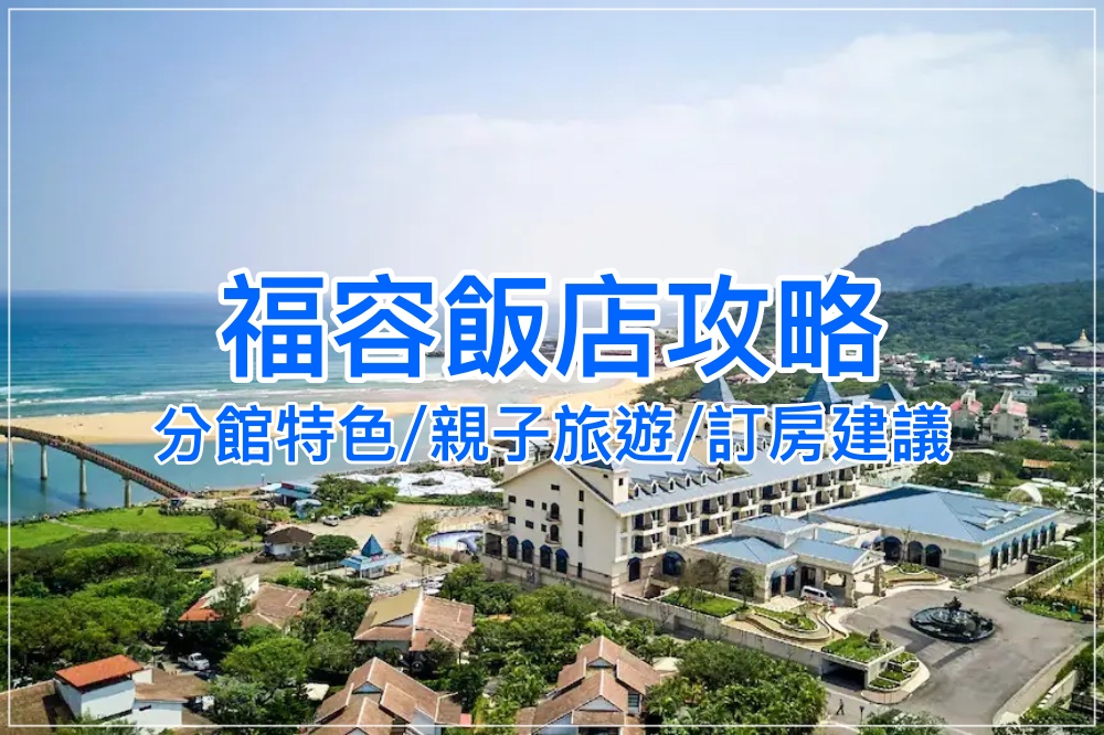 【2025福容大飯店】福隆、淡水、墾丁全台分館特色比較、溫泉泡湯、家庭旅遊推薦！